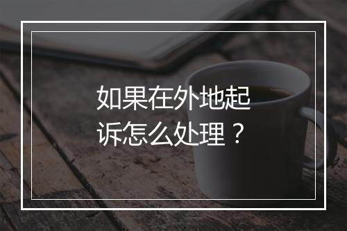 如果在外地起诉怎么处理？