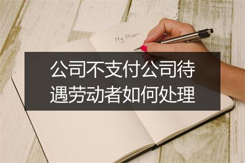 公司不支付公司待遇劳动者如何处理