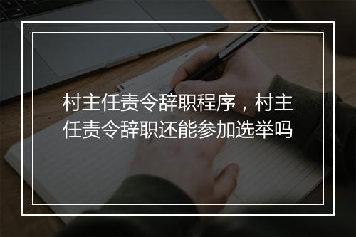 村主任责令辞职程序，村主任责令辞职还能参加选举吗