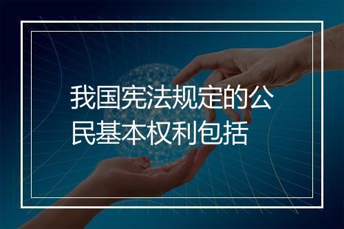 我国宪法规定的公民基本权利包括