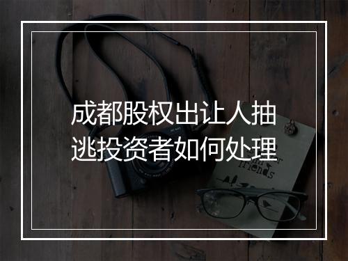 成都股权出让人抽逃投资者如何处理