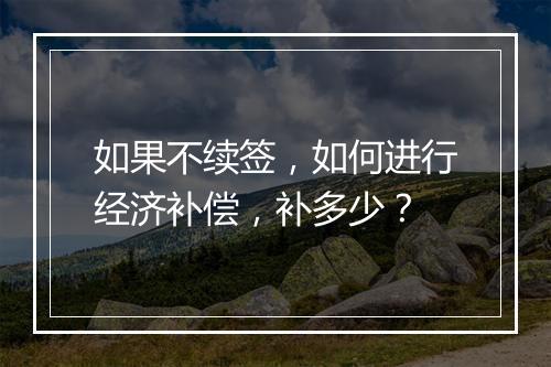 如果不续签，如何进行经济补偿，补多少？