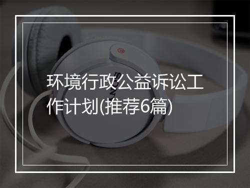环境行政公益诉讼工作计划(推荐6篇)