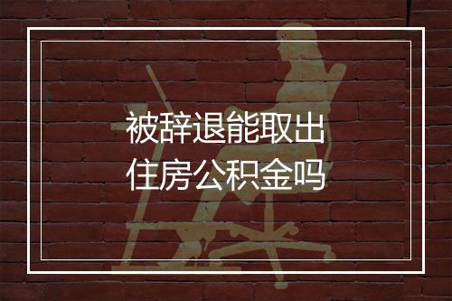 被辞退能取出住房公积金吗