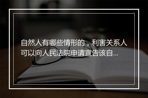 自然人有哪些情形的，利害关系人可以向人民法院申请宣告该自然人死亡