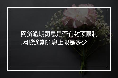 网贷逾期罚息是否有封顶限制,网贷逾期罚息上限是多少