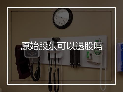 原始股东可以退股吗