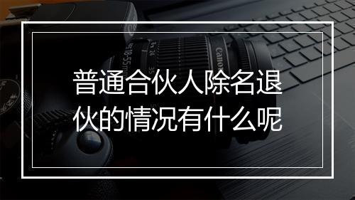 普通合伙人除名退伙的情况有什么呢