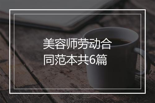 美容师劳动合同范本共6篇
