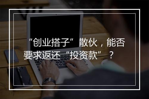 “创业搭子”散伙，能否要求返还“投资款”？