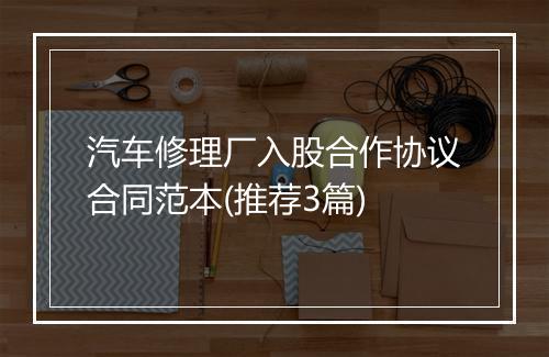 汽车修理厂入股合作协议合同范本(推荐3篇)
