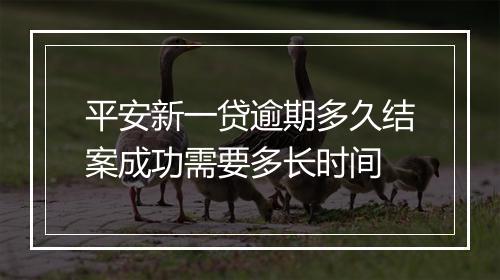 平安新一贷逾期多久结案成功需要多长时间