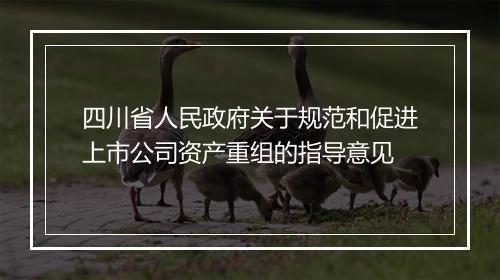 四川省人民政府关于规范和促进上市公司资产重组的指导意见