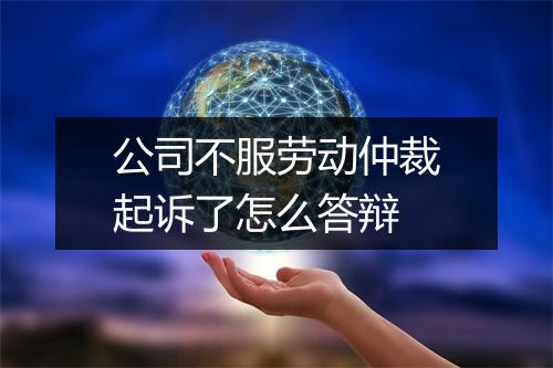 公司不服劳动仲裁起诉了怎么答辩