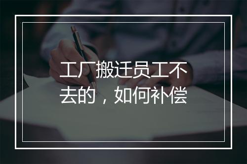 工厂搬迁员工不去的，如何补偿