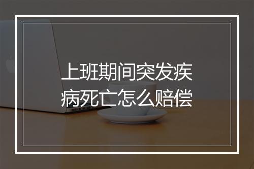 上班期间突发疾病死亡怎么赔偿