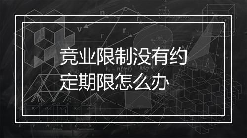 竞业限制没有约定期限怎么办