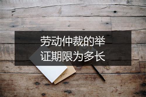 劳动仲裁的举证期限为多长