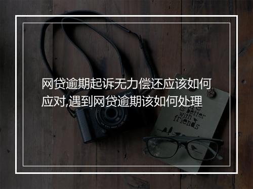 网贷逾期起诉无力偿还应该如何应对,遇到网贷逾期该如何处理