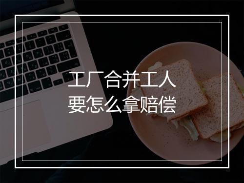 工厂合并工人要怎么拿赔偿
