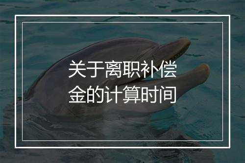 关于离职补偿金的计算时间