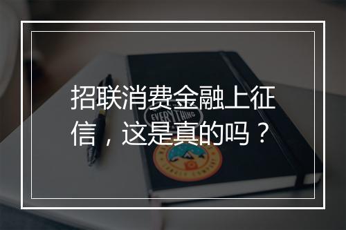 招联消费金融上征信，这是真的吗？