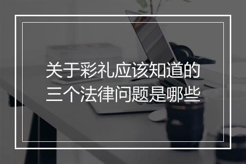 关于彩礼应该知道的三个法律问题是哪些