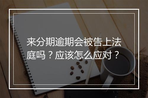 来分期逾期会被告上法庭吗？应该怎么应对？