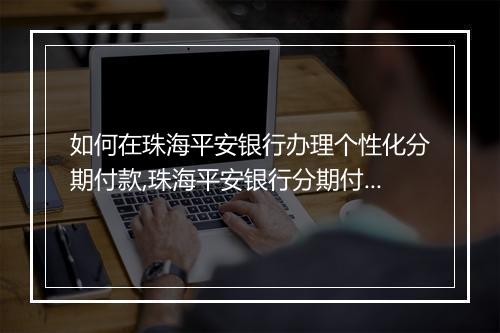 如何在珠海平安银行办理个性化分期付款,珠海平安银行分期付款流程详解