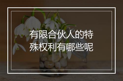 有限合伙人的特殊权利有哪些呢