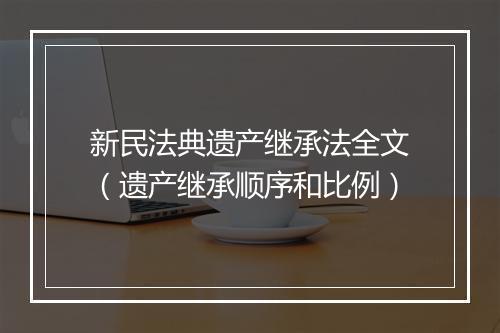 新民法典遗产继承法全文（遗产继承顺序和比例）
