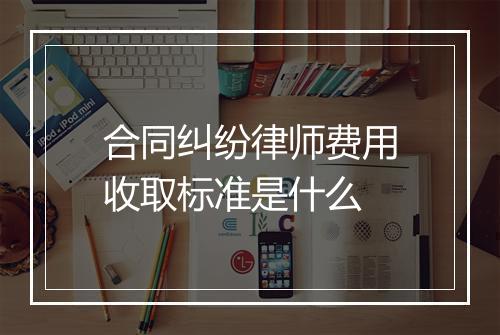 合同纠纷律师费用收取标准是什么