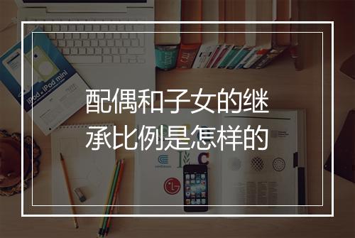 配偶和子女的继承比例是怎样的