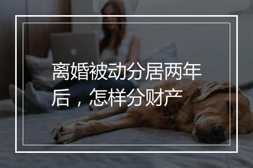 离婚被动分居两年后，怎样分财产