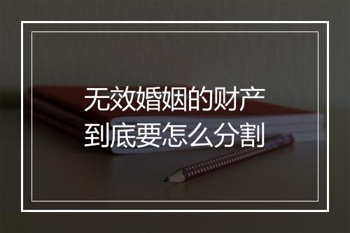 无效婚姻的财产到底要怎么分割