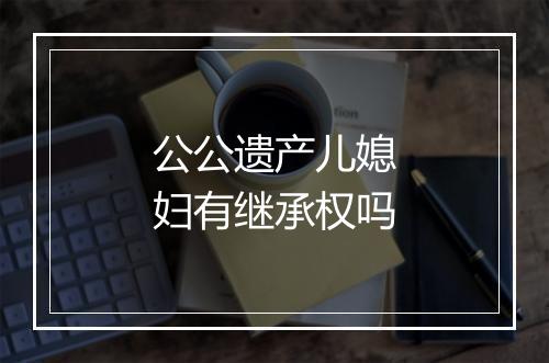 公公遗产儿媳妇有继承权吗