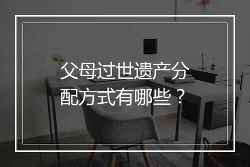 父母过世遗产分配方式有哪些？