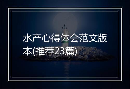 水产心得体会范文版本(推荐23篇)