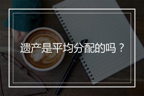 遗产是平均分配的吗？