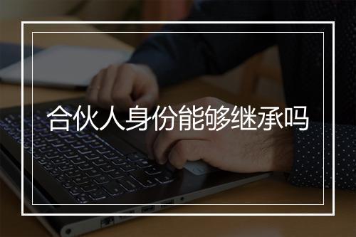 合伙人身份能够继承吗