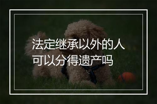 法定继承以外的人可以分得遗产吗