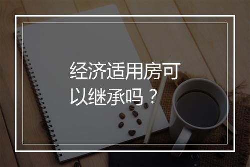 经济适用房可以继承吗？