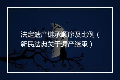 法定遗产继承顺序及比例（新民法典关于遗产继承）