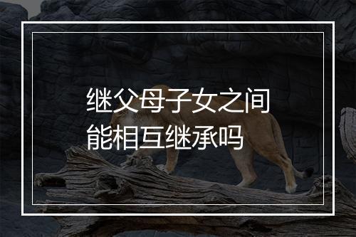 继父母子女之间能相互继承吗