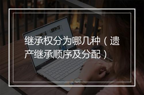 继承权分为哪几种（遗产继承顺序及分配）