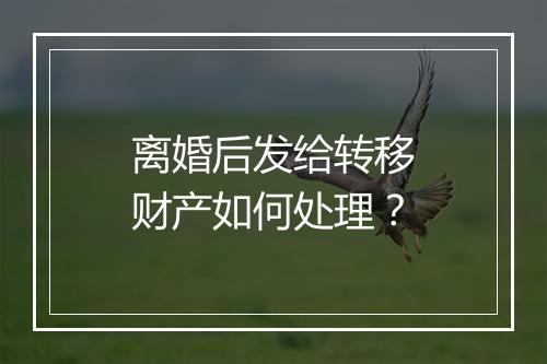 离婚后发给转移财产如何处理？