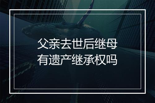 父亲去世后继母有遗产继承权吗