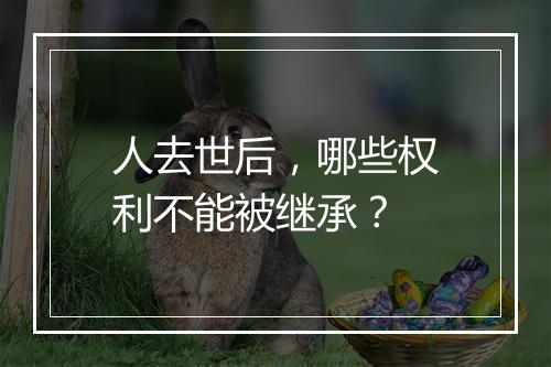 人去世后，哪些权利不能被继承？