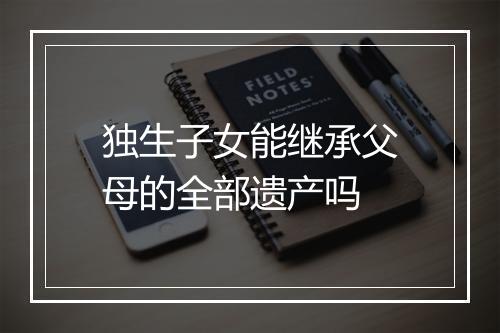 独生子女能继承父母的全部遗产吗