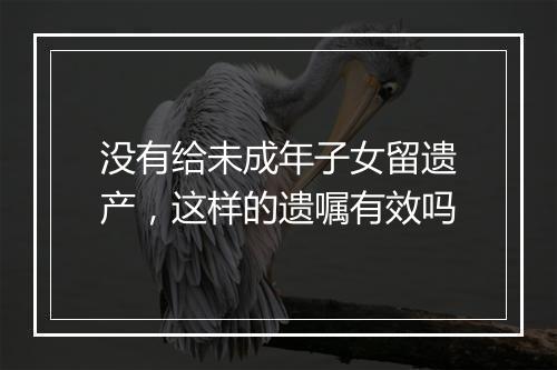 没有给未成年子女留遗产，这样的遗嘱有效吗